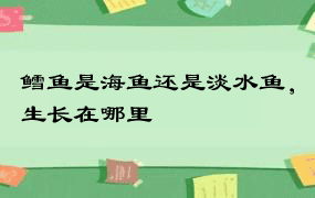 鳕鱼是海鱼还是淡水鱼，生长在哪里