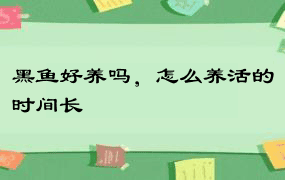 黑鱼好养吗，怎么养活的时间长