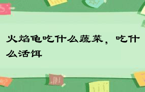 火焰龟吃什么蔬菜，吃什么活饵