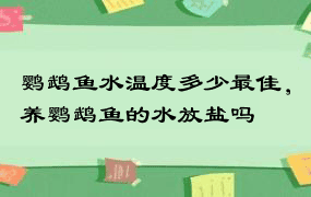 鹦鹉鱼水温度多少最佳，养鹦鹉鱼的水放盐吗