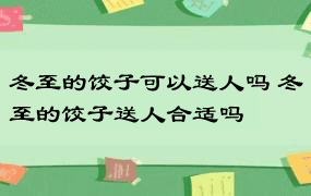 冬至的饺子可以送人吗 冬至的饺子送人合适吗