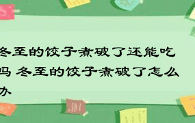 冬至的饺子煮破了还能吃吗 冬至的饺子煮破了怎么办