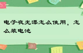 电子夜光漂怎么使用，怎么装电池