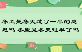 冬至是冬天过了一半的意思吗 冬至是冬天过半了吗