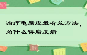 治疗龟腐皮最有效方法，为什么得腐皮病