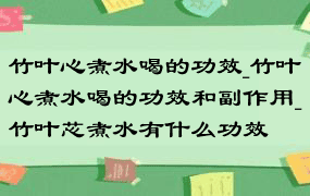 竹叶心煮水喝的功效_竹叶心煮水喝的功效和副作用_竹叶芯煮水有什么功效