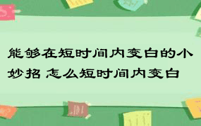 能够在短时间内变白的小妙招 怎么短时间内变白