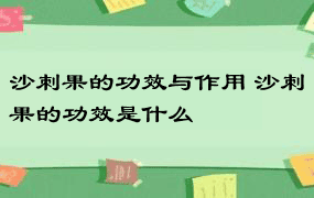 沙刺果的功效与作用 沙刺果的功效是什么