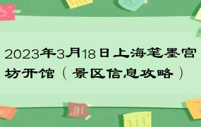 2023年3月18日上海笔墨宫坊开馆（景区信息攻略）