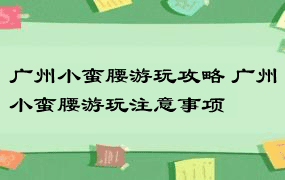 广州小蛮腰游玩攻略 广州小蛮腰游玩注意事项